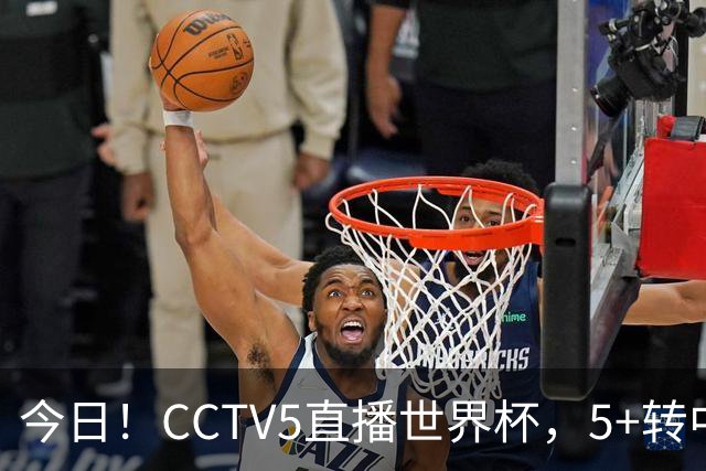 今日！CCTV5直播世界杯，5+转中国男篮VS日本+国乒孙颖莎和王楚钦出战+温网，网络转中超+F1
