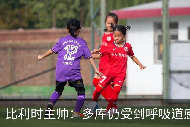比利时主帅：多库仍受到呼吸道感染问题影响，不在最佳状态