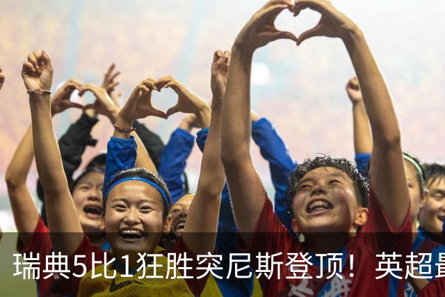 瑞典5比1狂胜突尼斯登顶！英超最贵球员独造3球，替补球员17秒神迹