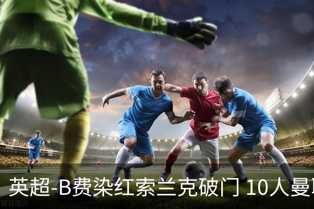 英超-B费染红索兰克破门 10人曼联0-3热刺