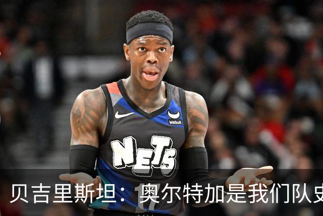 贝吉里斯坦：奥尔特加是我们队史最好二门